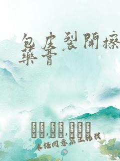 包皮裂开擦什么药膏