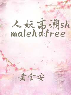 人妖高溯shemalehdfree