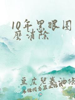 10年黑眼圈怎么消除
