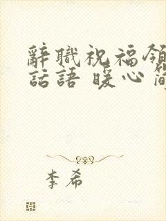 辞职祝福领导的话语 暖心简短