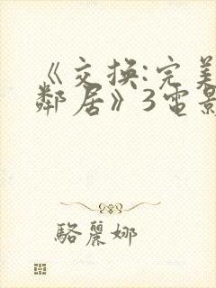 《交换:完美的邻居》3电影在线观看