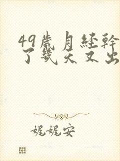 49岁月经干净了几天又出血是怎么回事