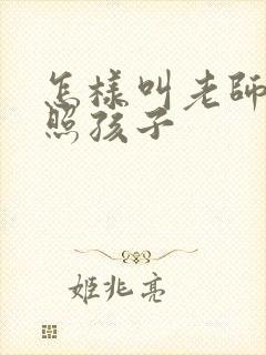 怎样叫老师多关照孩子