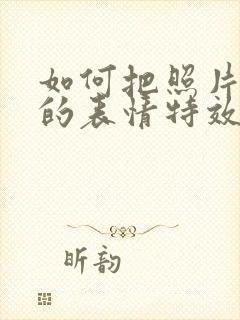 如何把照片脸上的表情特效去掉?