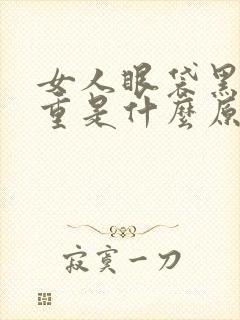 女人眼袋黑眼圈重是什么原因