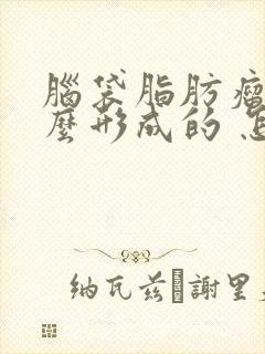 脑袋脂肪瘤是怎么形成的 怎样消除脂肪瘤