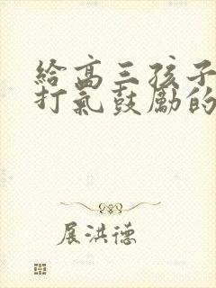 给高三孩子加油打气鼓励的话简短