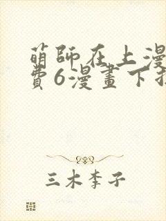 萌师在上漫画免费6漫画下拉式