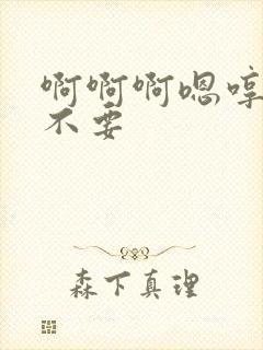 啊啊啊嗯哼嗯哼不要