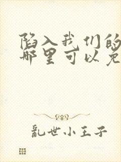 陷入我们的热恋哪里可以免费阅读