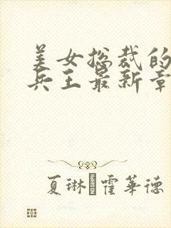 美女总裁的超级兵王最新章节