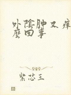 外阴肿又痒是怎么回事