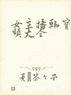 女主播韩宝贝视频大全