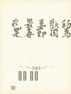 我最喜欢的节日是春节因为什么原因呢