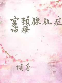 宫颈腺肌症如何治疗