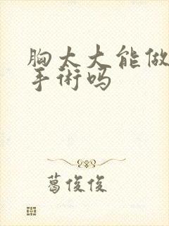 胸太大能做缩小手术吗