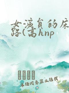 女演员的床戏之路(高hnp