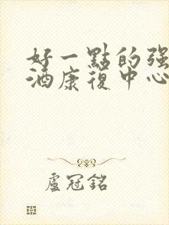 好一点的强制戒酒康复中心