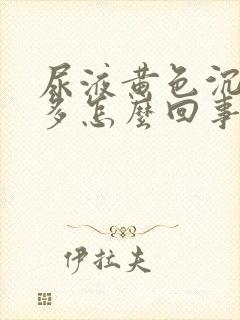 尿液黄色沉淀物多怎么回事