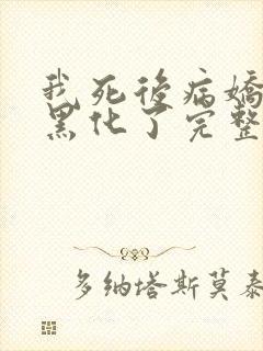 我死后病娇太子黑化了完整版本免费阅读