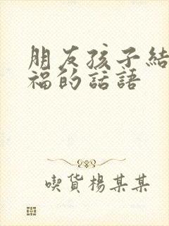 朋友孩子结婚祝福的话语