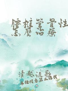 腰椎管骨性狭窄怎么治疗