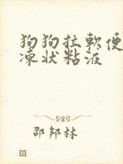 狗狗拉软便带果冻状粘液