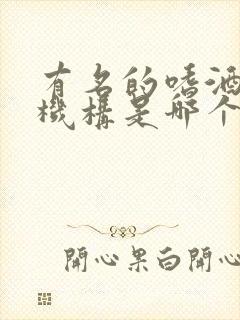 有名的嗜酒戒酒机构是哪个戒酒机构