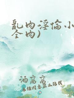 乱肉淫伦小说(全肉)