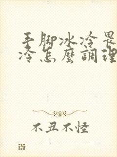 手脚冰冷畏寒怕冷怎么调理