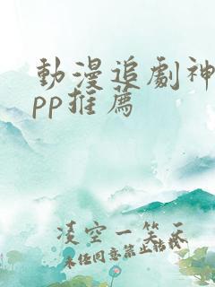 动漫追剧神器app推荐