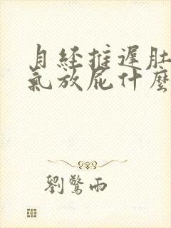 月经推迟肚子胀气放屁什么原因