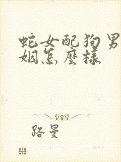 蛇女配狗男的婚姻怎么样