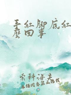 手红脚底红是怎么回事