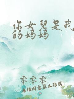 你女儿是我女儿的妈妈