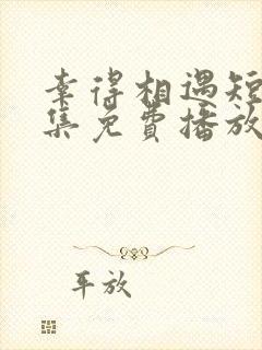 幸得相遇短剧全集免费播放在线观看