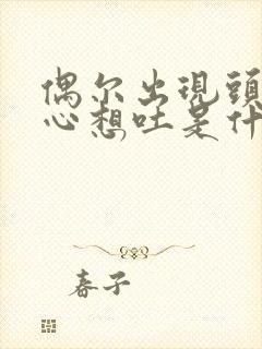 偶尔出现头疼恶心想吐是什么原因