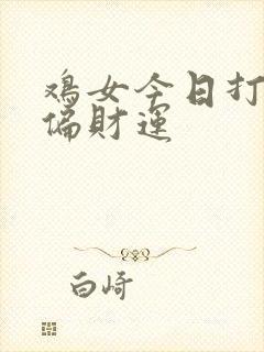 鸡女今日打麻将偏财运