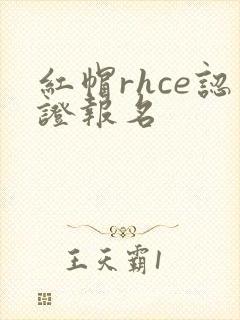 红帽rhce认证报名