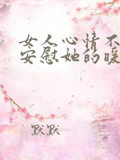 女人心情不好时安慰她的暖心话