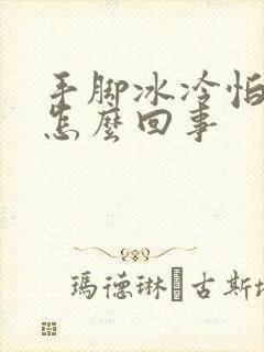 手脚冰冷怕冷是怎么回事