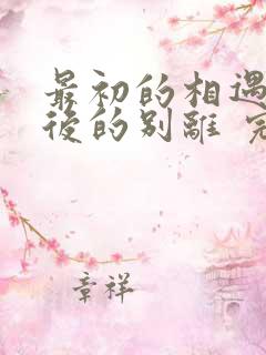 最初的相遇,最后的别离 完结