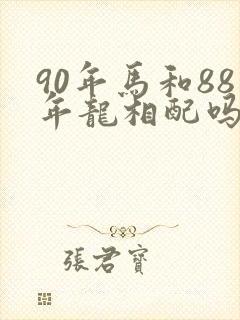 90年马和88年龙相配吗
