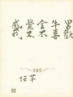 感觉金牛男喜欢我又不喜欢我