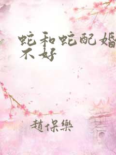 蛇和蛇配婚姻好不好