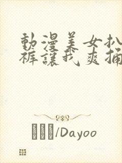 动漫美女扒开内裤让我爽捅