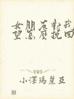 女朋友对我很失望怎么挽回