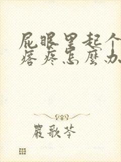 屁眼里起个硬疙瘩疼怎么办