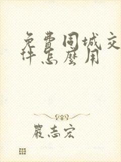 免费同城交友软件怎么用