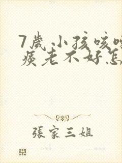 7岁小孩咳嗽有痰老不好怎么办